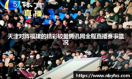 天津对阵福建的精彩较量腾讯网全程直播赛事盛况