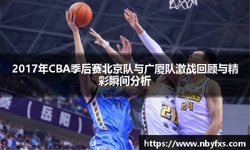 2017年CBA季后赛北京队与广厦队激战回顾与精彩瞬间分析