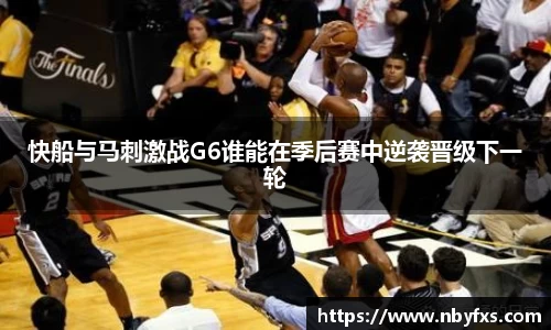 快船与马刺激战G6谁能在季后赛中逆袭晋级下一轮