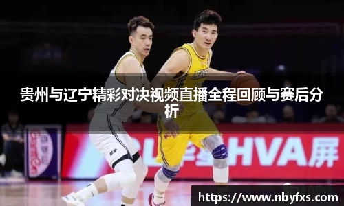 贵州与辽宁精彩对决视频直播全程回顾与赛后分析