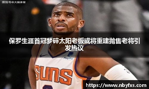 必一保罗生涯首冠梦碎太阳老板或将重建抛售老将引发热议