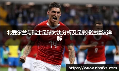 必一北爱尔兰与瑞士足球对决分析及足彩投注建议详解