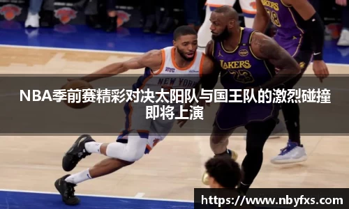 必一NBA季前赛精彩对决太阳队与国王队的激烈碰撞即将上演