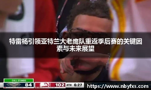 必一特雷杨引领亚特兰大老鹰队重返季后赛的关键因素与未来展望
