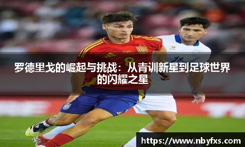 必一罗德里戈的崛起与挑战：从青训新星到足球世界的闪耀之星